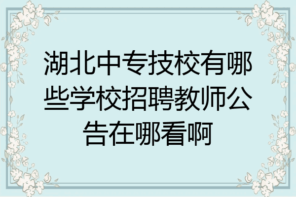 湖北中专技校有哪些学校招聘教师公告在哪看啊