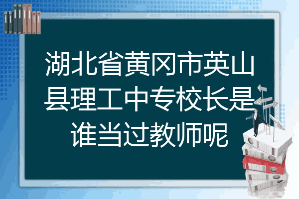湖北省黄冈市英山县理工中专校长是谁当过教师呢