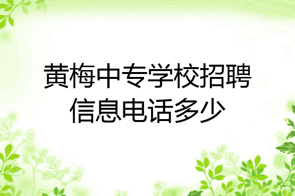 黄梅中专学校招聘信息电话多少