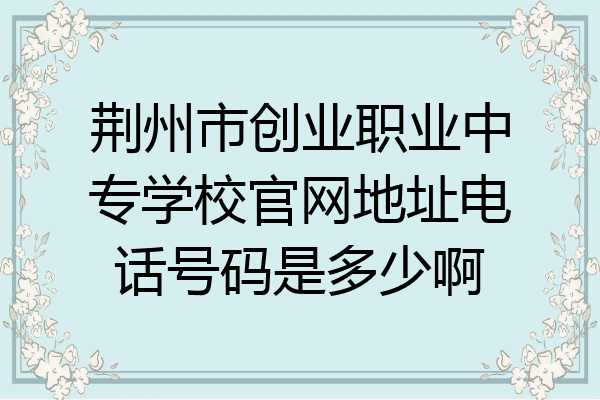 荆州市创业职业中专学校官网地址电话号码是多少啊