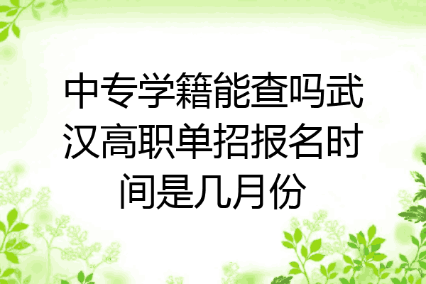 中专学籍能查吗武汉高职单招报名时间是几月份