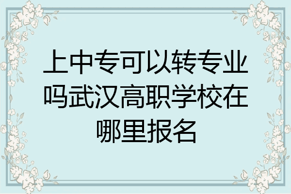 上中专可以转专业吗武汉高职学校在哪里报名