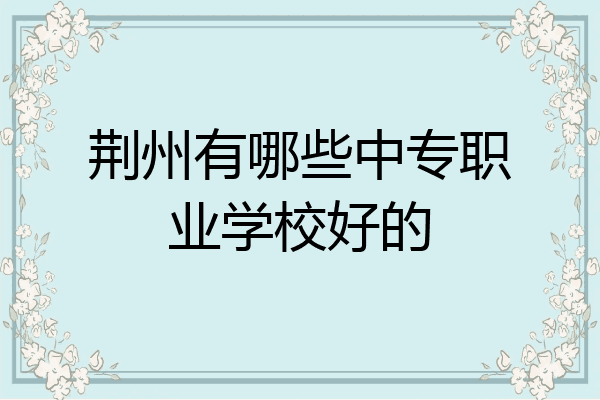 荆州有哪些中专职业学校好的