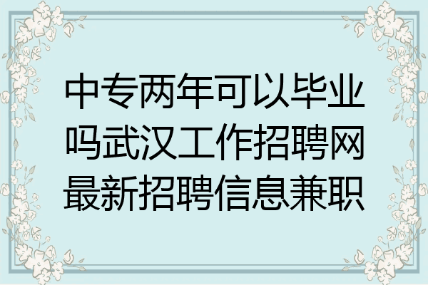 中专两年可以毕业吗武汉工作招聘网最新招聘信息兼职
