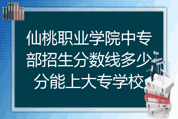 仙桃职业学院中专部招生分数线多少分能上大专学校