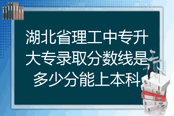 湖北省理工中专升大专录取分数线是多少分能上本科