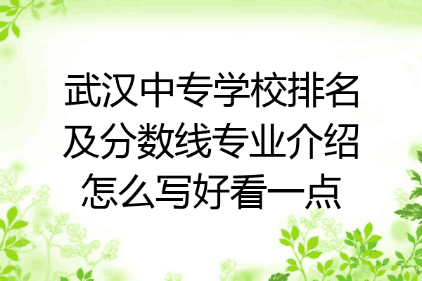 武汉中专学校排名及分数线专业介绍怎么写好看一点