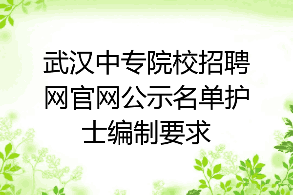 武汉中专院校招聘网官网公示名单护士编制要求