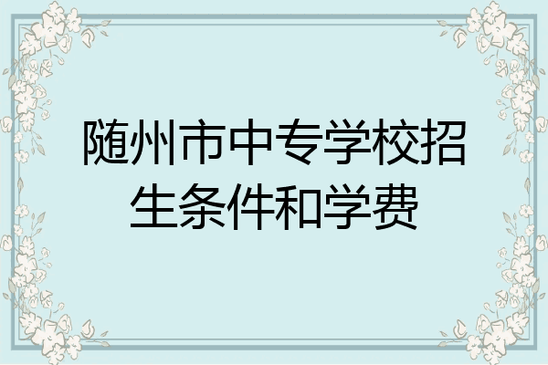 随州市中专学校招生条件和学费