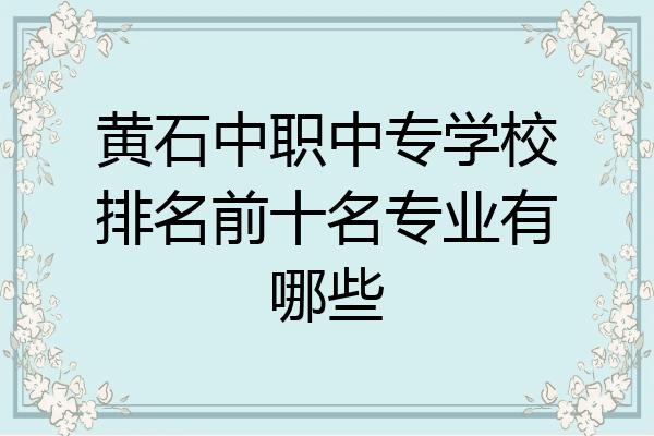 黄石中职中专学校排名前十名专业有哪些