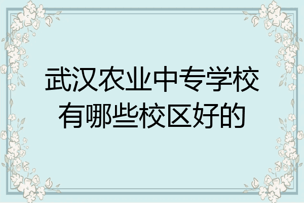 武汉农业中专学校有哪些校区好的