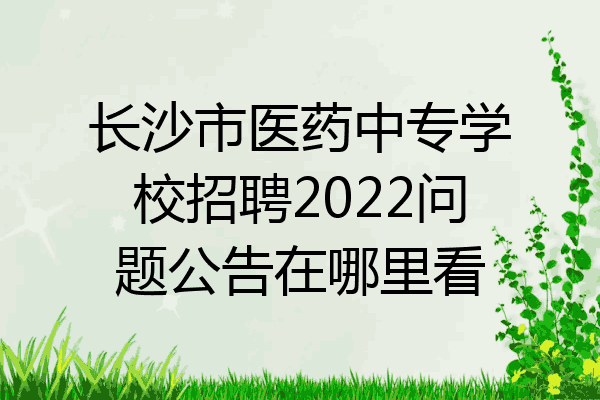 长沙市医药中专学校招聘2022问题公告在哪里看