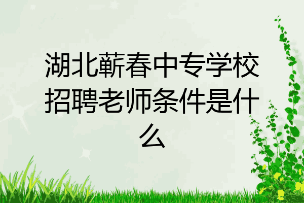 湖北蕲春中专学校招聘老师条件是什么