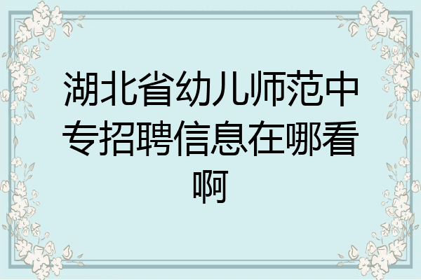 湖北省幼儿师范中专招聘信息在哪看啊