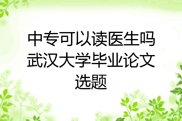 中专可以读医生吗武汉大学毕业论文选题