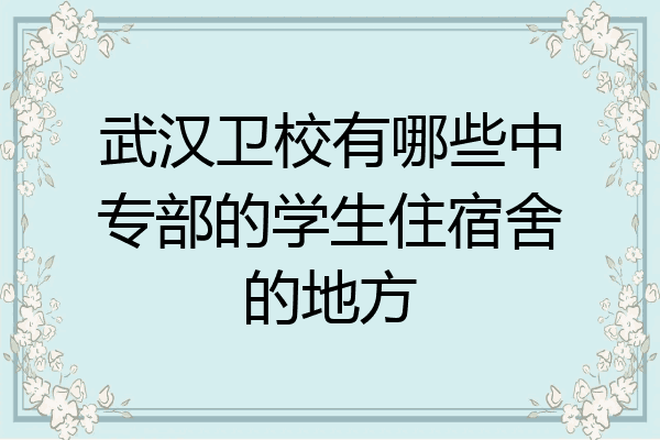 武汉卫校有哪些中专部的学生住宿舍的地方