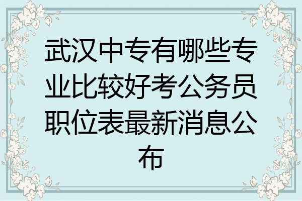 武汉中专有哪些专业比较好考公务员职位表最新消息公布