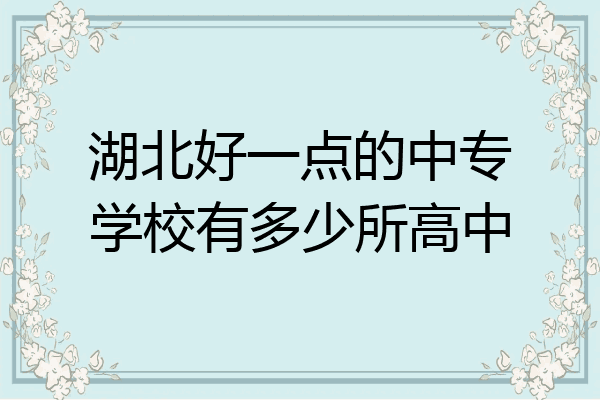 湖北好一点的中专学校有多少所高中