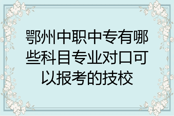 鄂州中职中专有哪些科目专业对口可以报考的技校