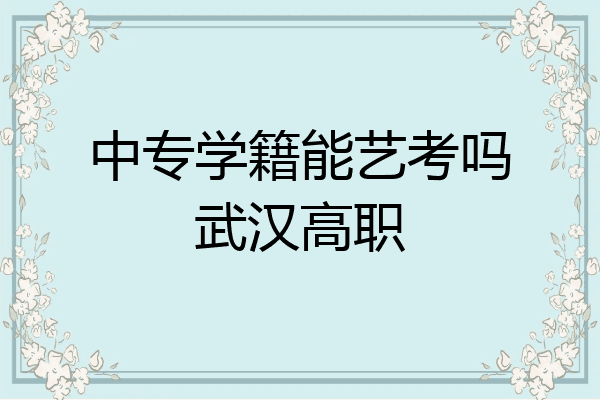 中专学籍能艺考吗武汉高职