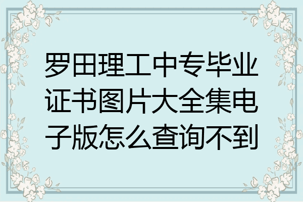 罗田理工中专毕业证书图片大全集电子版怎么查询不到