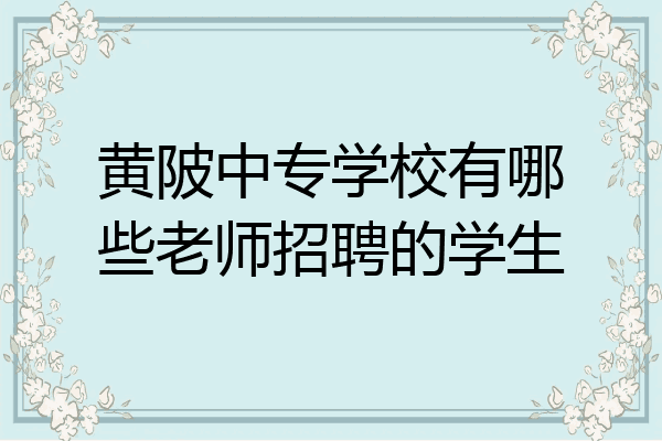 黄陂中专学校有哪些老师招聘的学生