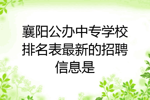 襄阳公办中专学校排名表最新的招聘信息是