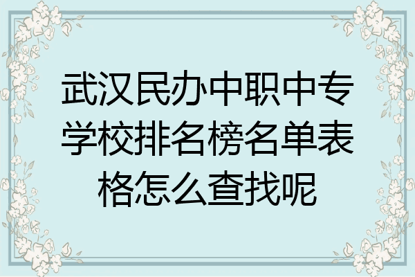 武汉民办中职中专学校排名榜名单表格怎么查找呢