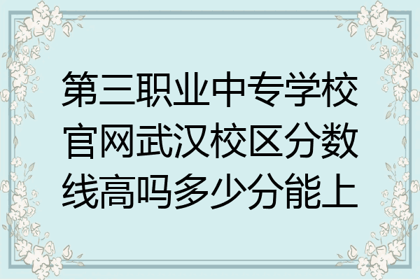 第三职业中专学校官网武汉校区分数线高吗多少分能上