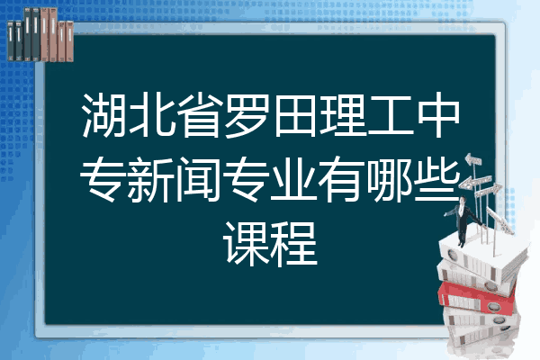 湖北省罗田理工中专新闻专业有哪些课程