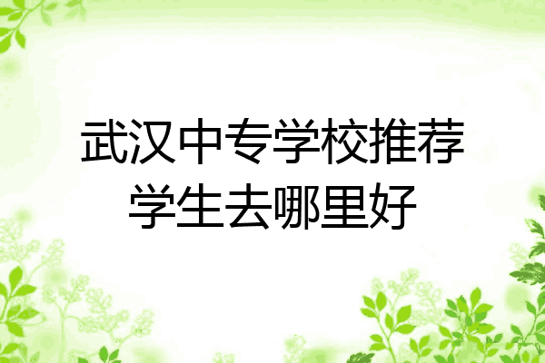 武汉中专学校推荐学生去哪里好
