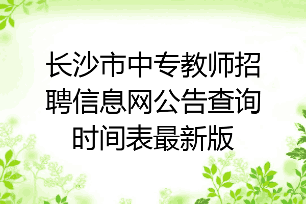 长沙市中专教师招聘信息网公告查询时间表最新版