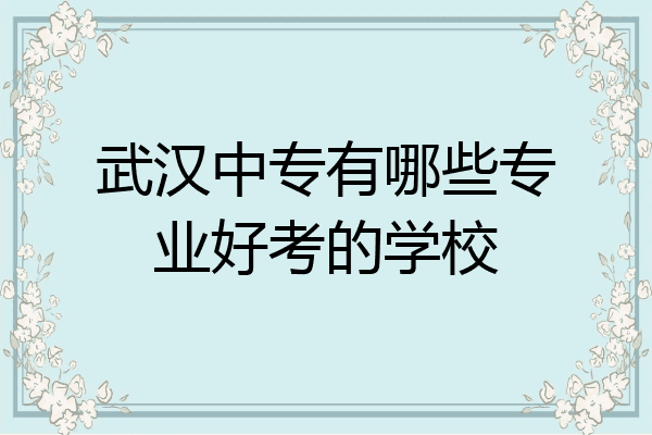 武汉中专有哪些专业好考的学校