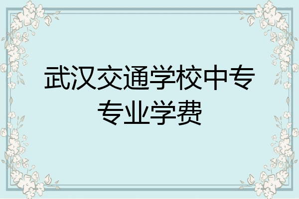 武汉交通学校中专专业学费