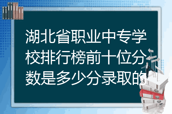 湖北省职业中专学校排行榜前十位分数是多少分录取的