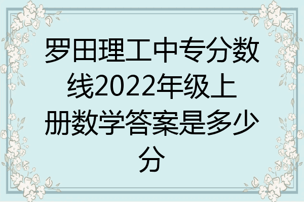 罗田理工中专分数线2022年级上册数学答案是多少分