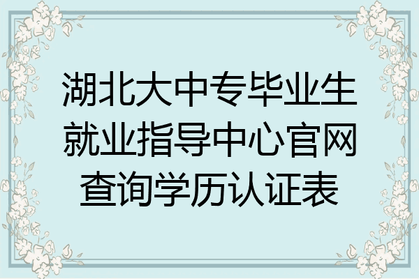 湖北大中专毕业生就业指导中心官网查询学历认证表