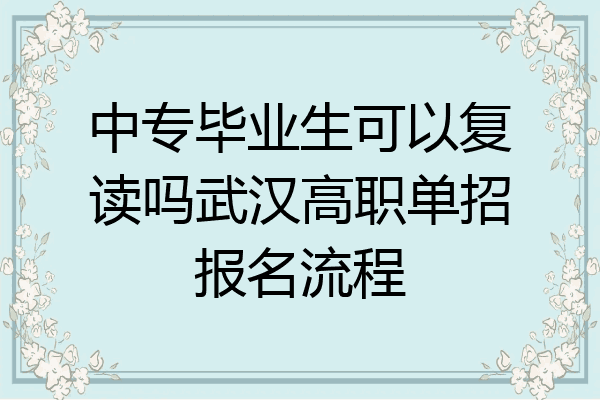 中专毕业生可以复读吗武汉高职单招报名流程