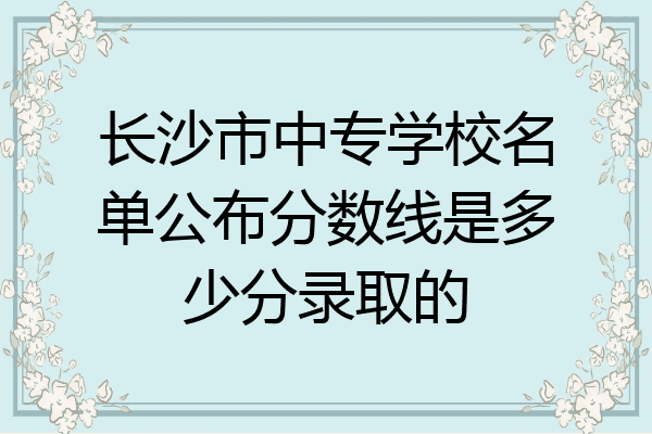 长沙市中专学校名单公布分数线是多少分录取的