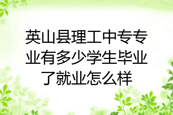 英山县理工中专专业有多少学生毕业了就业怎么样