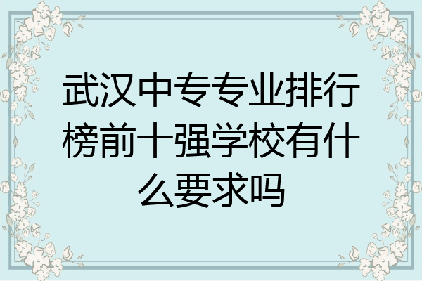 武汉中专专业排行榜前十强学校有什么要求吗
