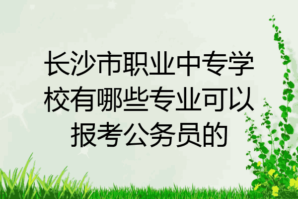 长沙市职业中专学校有哪些专业可以报考公务员的