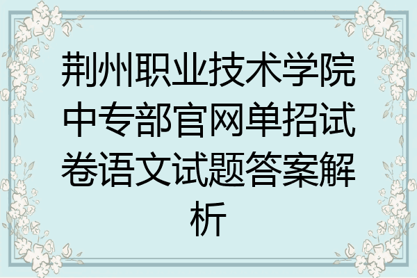 荆州职业技术学院中专部官网单招试卷语文试题答案解析