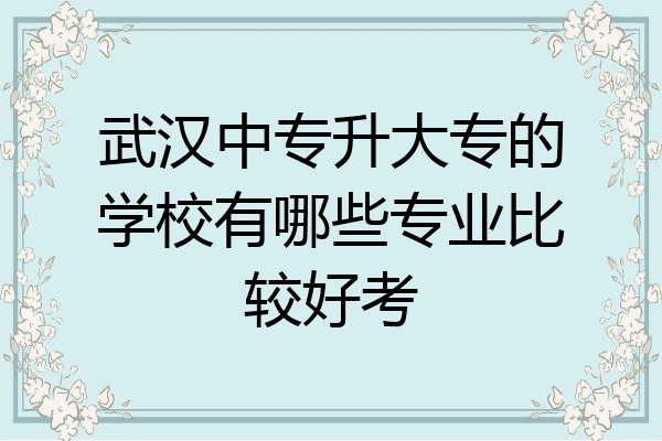 武汉中专升大专的学校有哪些专业比较好考