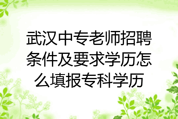 武汉中专老师招聘条件及要求学历怎么填报专科学历