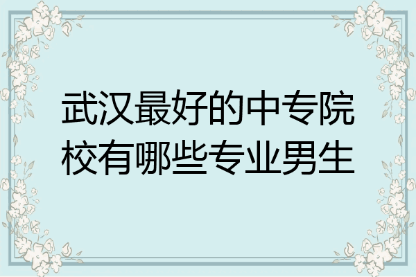 武汉最好的中专院校有哪些专业男生