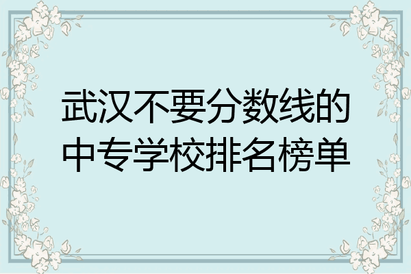 武汉不要分数线的中专学校排名榜单