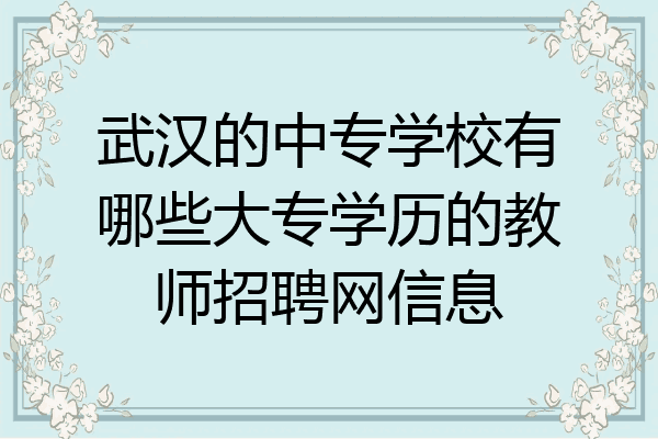 武汉的中专学校有哪些大专学历的教师招聘网信息