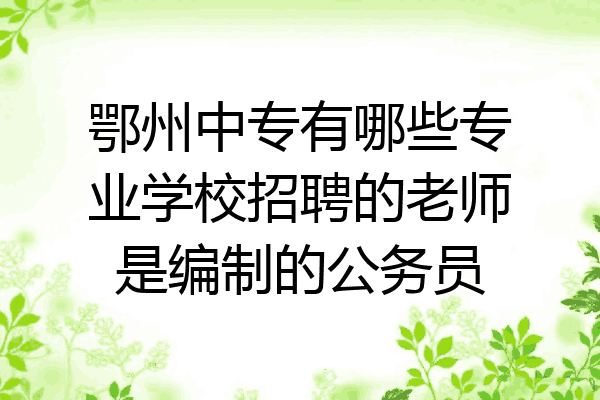 鄂州中专有哪些专业学校招聘的老师是编制的公务员