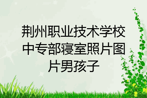 荆州职业技术学校中专部寝室照片图片男孩子